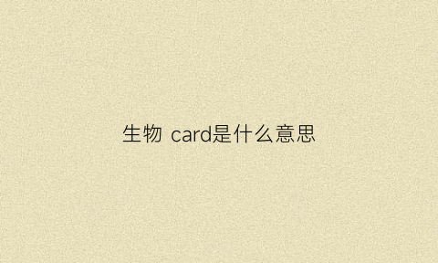生物card是什么意思(生物cap是什么意思)